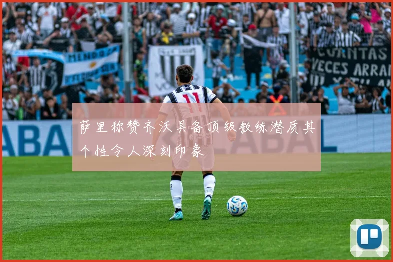 萨里称赞齐沃具备顶级教练潜质其个性令人深刻印象