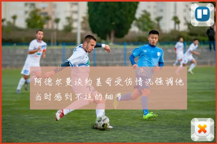 阿德尔曼谈约基奇受伤情况强调他当时感到不适的细节