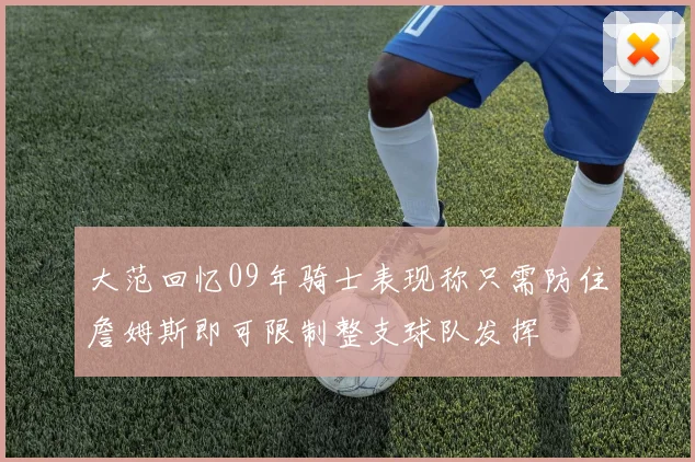 大范回忆09年骑士表现称只需防住詹姆斯即可限制整支球队发挥