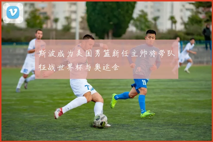 斯波成为美国男篮新任主帅将带队征战世界杯与奥运会