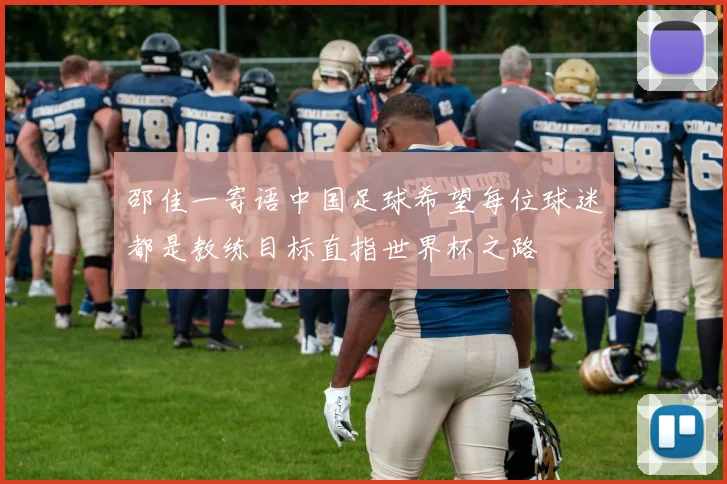 邵佳一寄语中国足球希望每位球迷都是教练目标直指世界杯之路