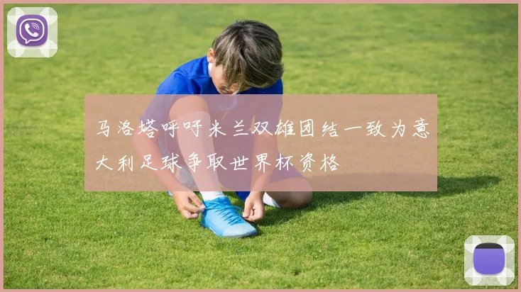 马洛塔呼吁米兰双雄团结一致为意大利足球争取世界杯资格
