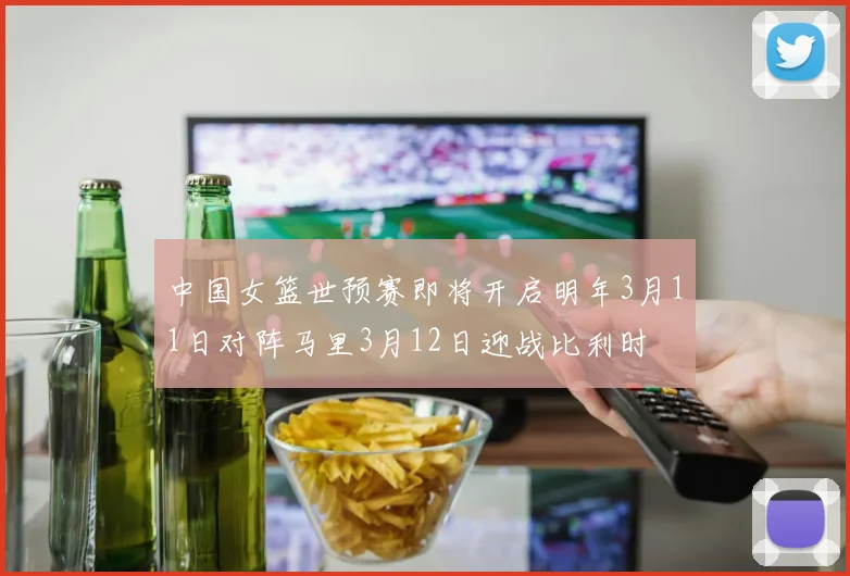 中国女篮世预赛即将开启明年3月11日对阵马里3月12日迎战比利时