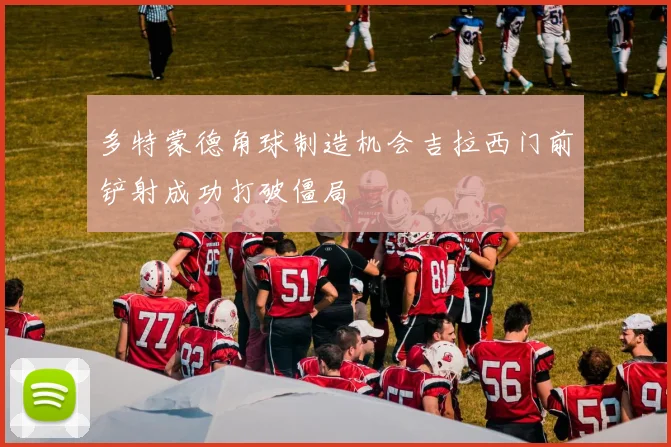 多特蒙德角球制造机会吉拉西门前铲射成功打破僵局