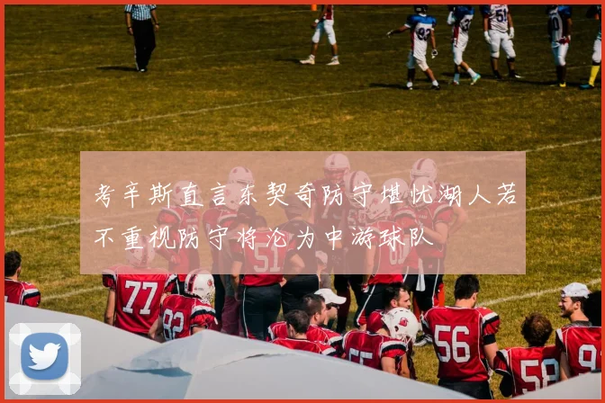 考辛斯直言东契奇防守堪忧湖人若不重视防守将沦为中游球队