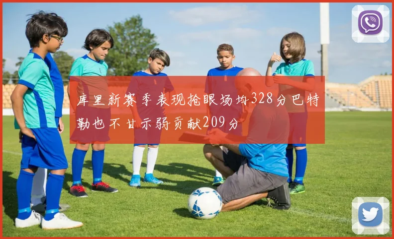 库里新赛季表现抢眼场均328分巴特勒也不甘示弱贡献209分