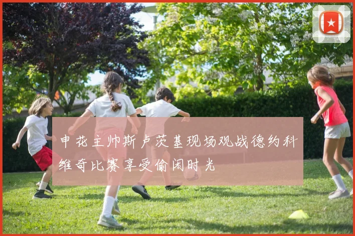 申花主帅斯卢茨基现场观战德约科维奇比赛享受偷闲时光