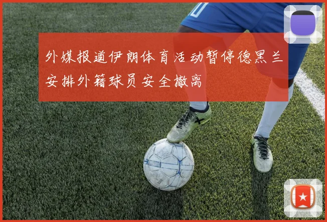 外媒报道伊朗体育活动暂停德黑兰安排外籍球员安全撤离