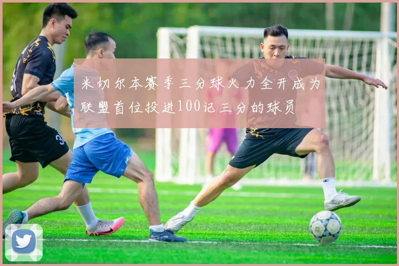 米切尔本赛季三分球火力全开成为联盟首位投进100记三分的球员