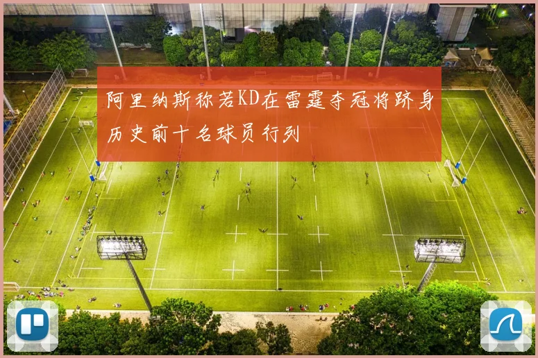 阿里纳斯称若KD在雷霆夺冠将跻身历史前十名球员行列