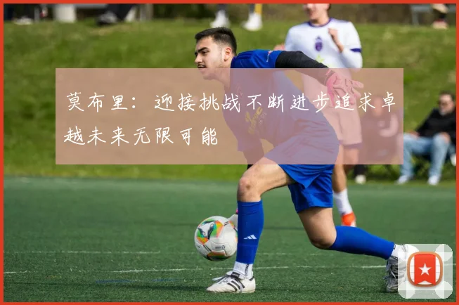 莫布里：迎接挑战不断进步追求卓越未来无限可能