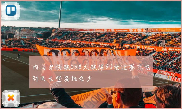 内马尔伤缺598天缺席90场比赛充电时间长登场机会少