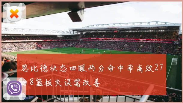 恩比德状态回暖两分命中率高效27分8篮板失误需改善
